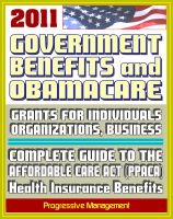 Cover for '2011 Government Benefits and Obamacare: Grants for Individuals, Organizations, Businesses, Freedom of Information Act (FOIA) Reference Guides, Patient Protection and Affordable Care Act'