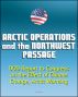 Arctic Operations and the Northwest Passage: Department of Defense (DOD) Report to Congress on the Effect of Climate Change, Arctic Warming, National Security, Infrastructure, Icebreakers by Progressive Management