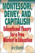 Montessori, Dewey, and Capitalism: Educational Theory for a Free Market in Education by Jerry Kirkpatrick