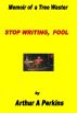 Stop Writing, Fool by Arthur A Perkins