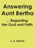 Answering Aunt Bertha ... Regarding Her God And Faith by J. A.  Steiner