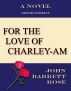 For the Love of Charley-Am by John Barrett  Rose