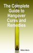 The Complete Guide to Hangover Cures and Remedies by William Morris