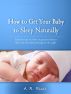 How to Get Your Baby to Sleep Naturally -Exclusive Tips on How to Get Your Baby to Sleep and Stay Asleep Through the Night by A.R. Ricci