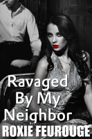 Cover for 'Ravaged By My Neighbor (Rape Fantasy, Dubious Consent, BDSM, Forced Sex Erotica)'