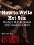 How to Write Hot Sex: Tips from Multi-Published Erotic Romance Authors by Shoshanna Evers