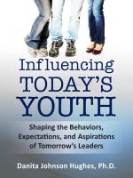 Cover for 'Influencing Today&rsquo;s Youth: Shaping the Behaviors, Expectations and Aspirations of Tomorrow&rsquo;s Leaders'
