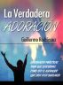 La Verdadera AdoraciÃ³n - EnseÃ±anzas prÃ¡cticas para que descubras cÃ³mo ser el adorador que Dios estÃ¡ buscando by Guillermo RodrÃ­guez