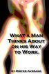 What a Man Thinks About on his Way to Work. by Mister Average