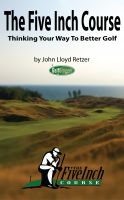 Cover for 'The Five Inch Course: Thinking Your Way To Better Golf'
