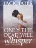 Only the Dead Will Whisper by Jack Bates