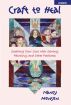 Craft to Heal: Soothing Your Soul with Sewing, Painting, and Other Pastimes by Nancy Monson