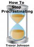 How To Stop Procrastinating by Trevor Johnson