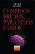 Consejos Brutos...Para Hijos Sabios by Felix A. (Tito) Conde-Torres