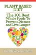 Plant Based Diet: The 101 Best Whole Foods To Prevent Disease And Live Longer by Health Research Staff
