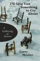 Cover for 'I'll Give You Something to Cry About: A Gathering of Stories'
