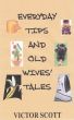 Everyday Tips and Old Wives' Tales by Victor Scott