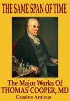 Cover for 'The Same Span of Time - The Major Works of Thomas Cooper M.D.'