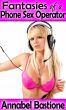 Fantasies of a Phone Sex Operator: Phone Sex Erotica by Annabel Bastione 