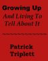Growing Up And Living To Tell About It by Patrick Triplett