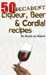 50 Decadent Liqueur, Beer And Cordial Recipes by Brenda Van Niekerk