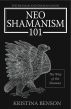 NeoShamanism 101:  The Way of the Shaman by Kristina Benson