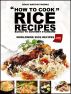How to Cook Rice Recipes : Basics to Gourmet Standard Worldwide Rice Recipesâ€“ Latest Edition by Greatest Books
