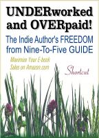 Cover for 'UNDERWORKED & OVERPAID! The Indie Author's Freedom from Nine-to-Five Guide'