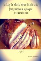 Cover for 'Turkey & Black Bean Enchilada Dog Bone Recipe'