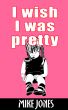 I Wish I Was Pretty by Mike Jones