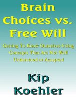 Cover for 'Brain Choices vs. Free Will - Getting To Know Ourselves Using Concepts That Are Not Well Understood Or Accepted'