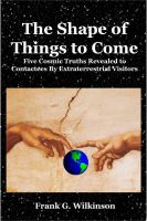 Cover for 'The Shape of Things to Come: Five Cosmic Truths Revealed to Contactees By Extraterrestrial Visitors'