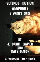 Cover for 'Science Fiction Weaponry: A Guide for Writers by J. Daniel Sawyer and Mary Mason'