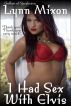 I Had Sex With Elvis - An Erotic Story (Anonymous Sex) by Lynn Mixon