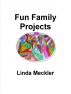 Fun Family Projects by Linda Meckler