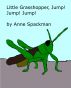 Little Grasshopper, Jump! Jump! Jump! by Anne Spackman