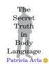 The Secret Truth in Body Language by Patricia Avla