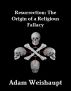 Resurrection: The Origin of a Religious Fallacy by Adam Weishaupt
