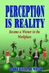 Perception is Reality - Become a Winner in the Workplace by Robert Raymond
