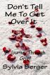 Don't Tell Me To Get Over It - A Journey Through Grief by Sylvia Berger
