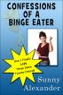 Confessions of a Binge Eater: How I Finally Lost Those Damn Twenty Pounds by Sunny Alexander