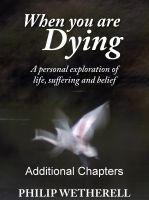 Cover for 'WHEN YOU ARE DYING: A Personal Exploration of Life, Suffering and Belief, Additional Chapters'