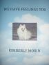 We Have Feelings Too by Kimberly Morin