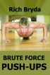 Brute Force Push-Ups - How to do 100 Push-Ups Every Day and Build a Powerful Chest in 1 Month by Rich Bryda
