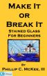 Make It Or Break It; Stained Glass For Beginners, 2nd Edition by Phillip McKee