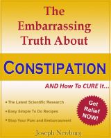 Cover for 'The Embarassing Truth About Constipation and  How To Cure It'