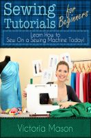 Cover for 'Sewing Tutorials for Beginners &ndash; Learn How to Sew On a Sewing Machine Today!'