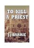 To Kill A Priest by JJ BARRIE