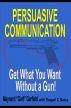 Persuasive Communication: Get What You Want Without a Gun! by Maynard Garfield