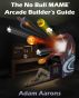 The No Bull MAME Arcade Builder's Guide -or- How to Build Your MAME Compatible Home Video Arcade Cabinet Project by Adam Aarons